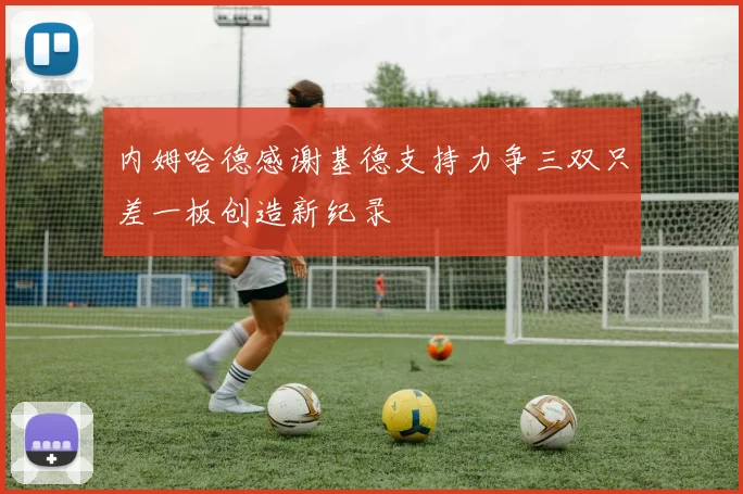 内姆哈德感谢基德支持力争三双只差一板创造新纪录