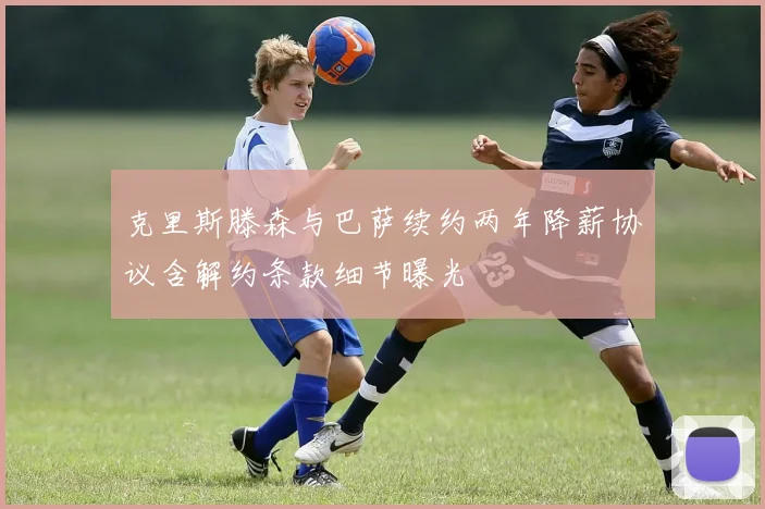 克里斯滕森与巴萨续约两年降薪协议含解约条款细节曝光