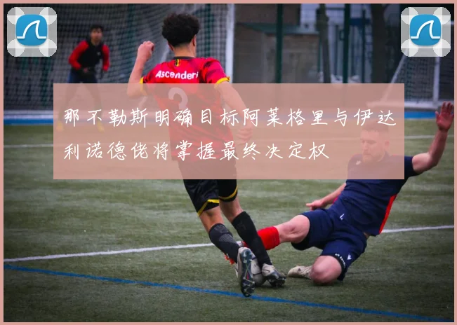 那不勒斯明确目标阿莱格里与伊达利诺德佬将掌握最终决定权