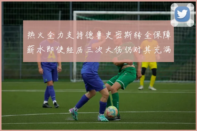 热火全力支持德鲁史密斯转全保障薪水即使经历三次大伤仍对其充满信心