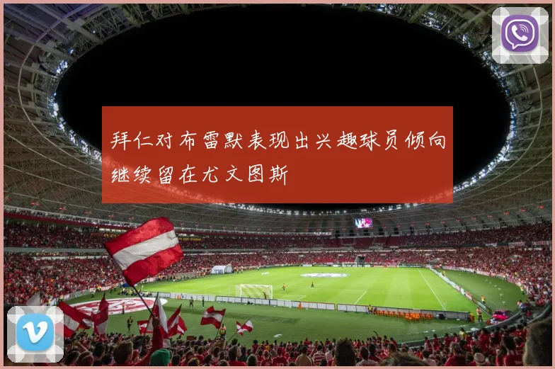 拜仁对布雷默表现出兴趣球员倾向继续留在尤文图斯