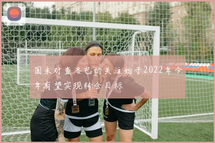 国米对查洛巴的关注始于2022年今年有望实现转会目标