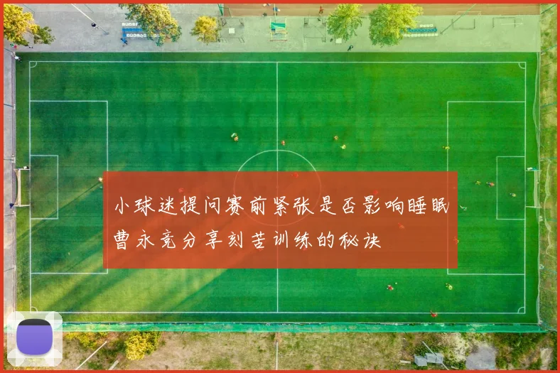 小球迷提问赛前紧张是否影响睡眠曹永竞分享刻苦训练的秘诀