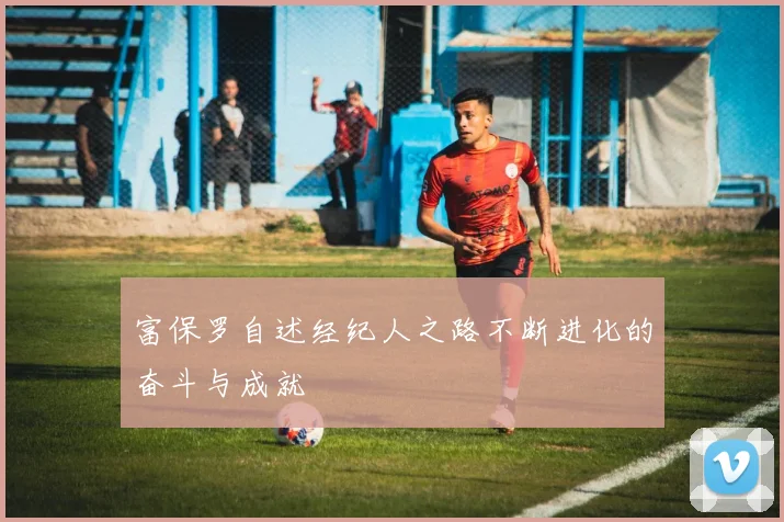 富保罗自述经纪人之路不断进化的奋斗与成就