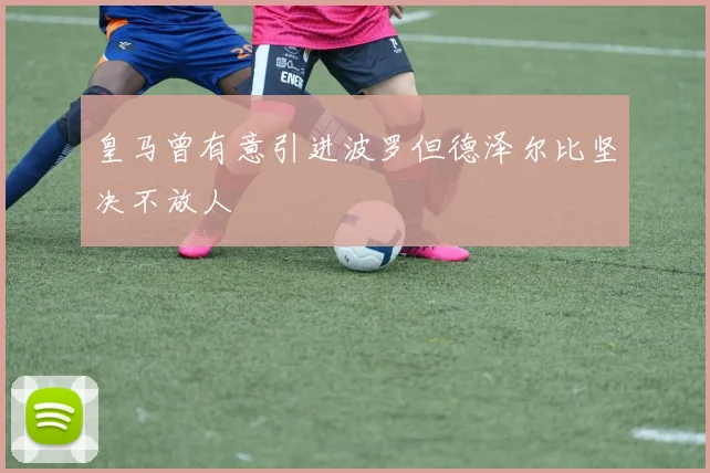 皇马曾有意引进波罗但德泽尔比坚决不放人