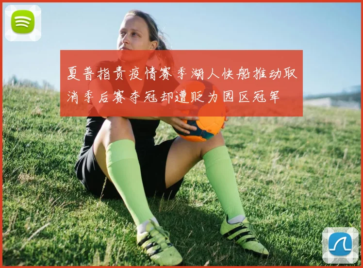 夏普指责疫情赛季湖人快船推动取消季后赛夺冠却遭贬为园区冠军