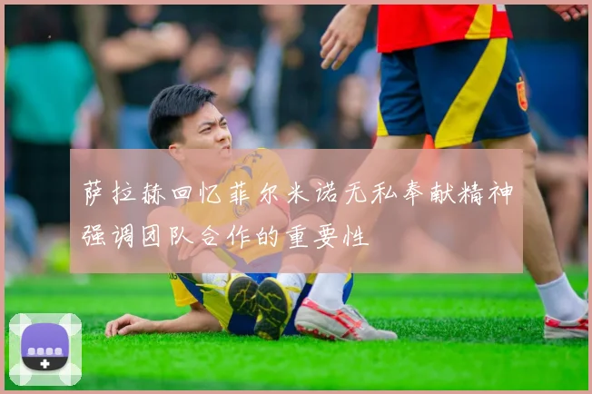 萨拉赫回忆菲尔米诺无私奉献精神强调团队合作的重要性