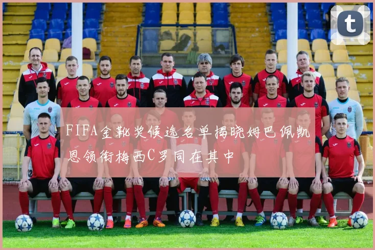 FIFA金靴奖候选名单揭晓姆巴佩凯恩领衔梅西C罗同在其中