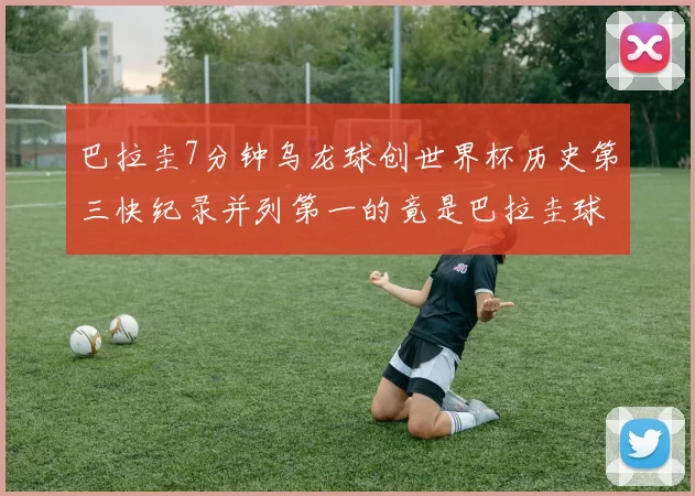 巴拉圭7分钟乌龙球创世界杯历史第三快纪录并列第一的竟是巴拉圭球员