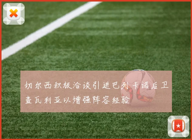 切尔西积极洽谈引进巴列卡诺后卫查瓦利亚以增强阵容经验