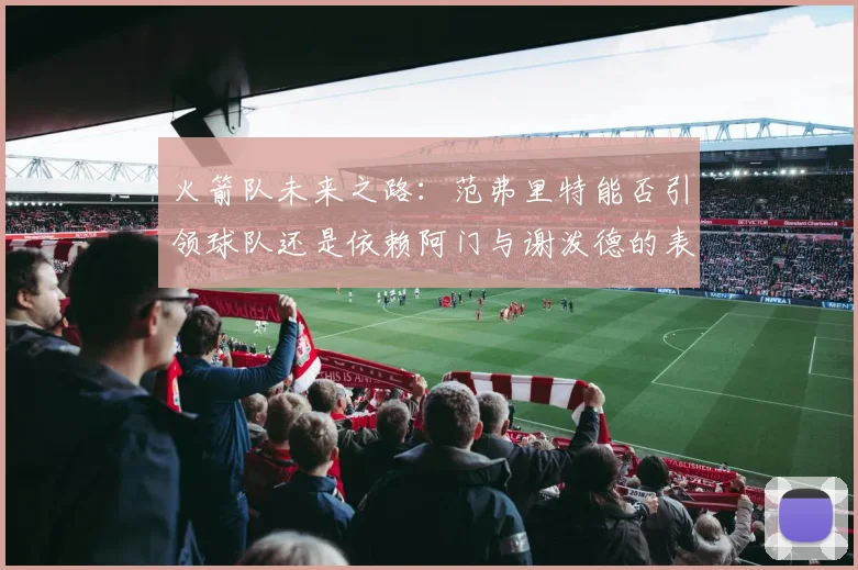 火箭队未来之路：范弗里特能否引领球队还是依赖阿门与谢泼德的表现