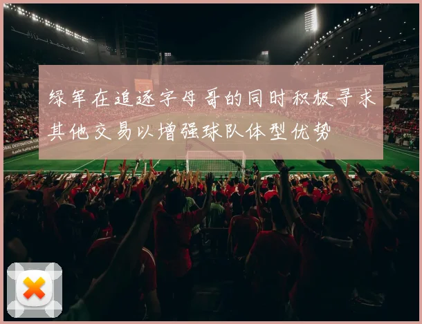 绿军在追逐字母哥的同时积极寻求其他交易以增强球队体型优势