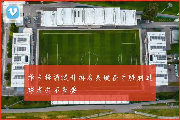泽卡强调提升排名关键在于胜利进球者并不重要