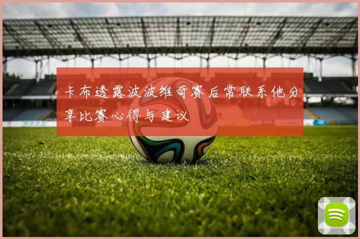 卡布透露波波维奇赛后常联系他分享比赛心得与建议