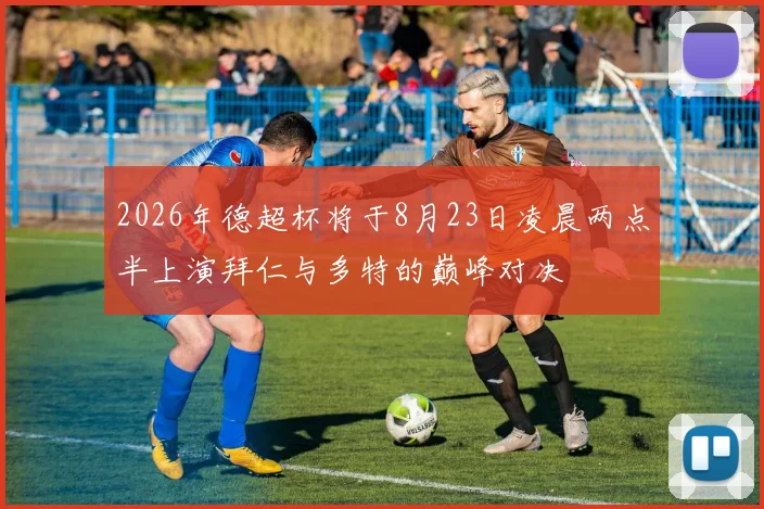 2026年德超杯将于8月23日凌晨两点半上演拜仁与多特的巅峰对决