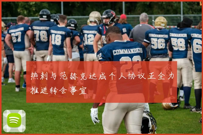 热刺与范赫克达成个人协议正全力推进转会事宜